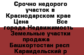 Срочно недорого участок в Краснодарском крае › Цена ­ 350 000 - Все города Недвижимость » Земельные участки продажа   . Башкортостан респ.,Караидельский р-н